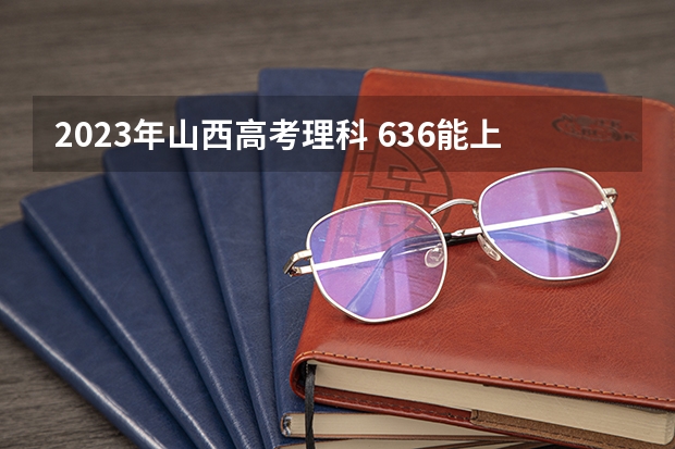 2023年山西高考理科 636能上什么大学