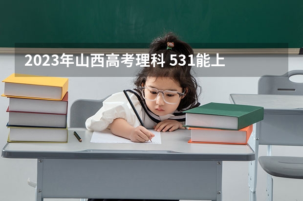 2023年山西高考理科 531能上什么大学