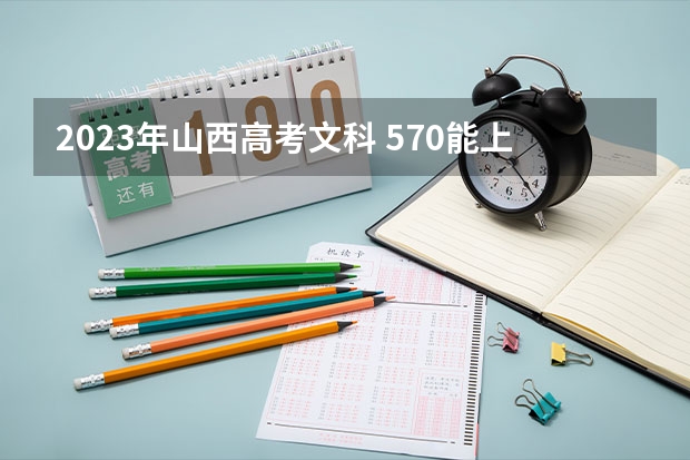 2023年山西高考文科 570能上什么大学