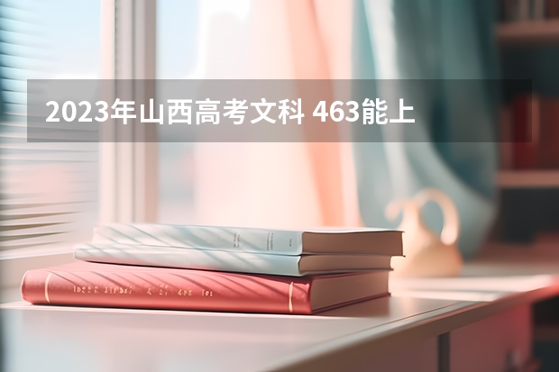 2023年山西高考文科 463能上什么大学