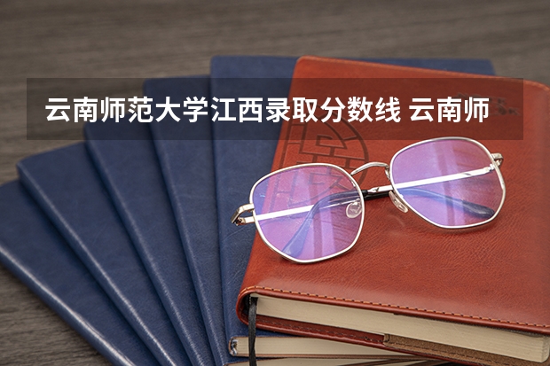 云南师范大学江西录取分数线 云南师范大学江西招生人数