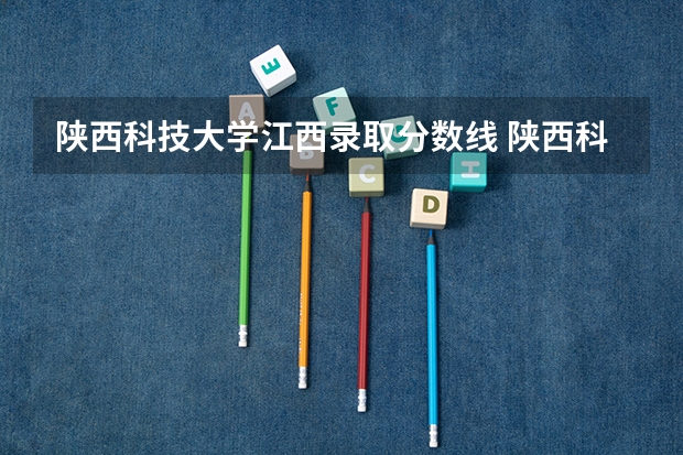 陕西科技大学江西录取分数线 陕西科技大学江西招生人数