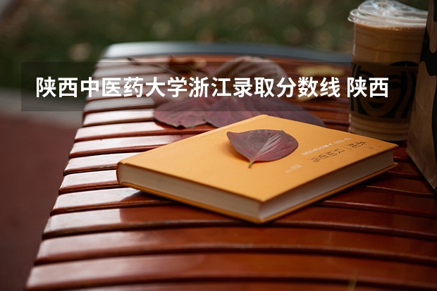 陕西中医药大学浙江录取分数线 陕西中医药大学浙江招生人数