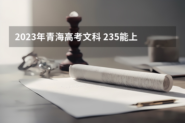 2023年青海高考文科 235能上什么大学