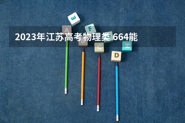 2023年江苏高考物理类 664能上什么大学
