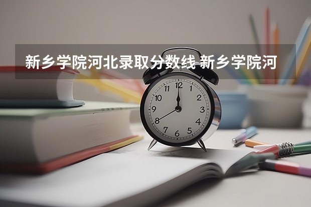新乡学院河北录取分数线 新乡学院河北招生人数