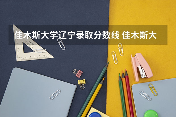 佳木斯大学辽宁录取分数线 佳木斯大学辽宁招生人数