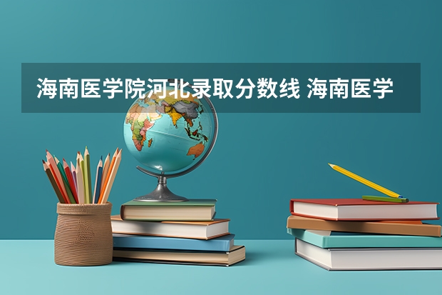 海南医学院河北录取分数线 海南医学院河北招生人数