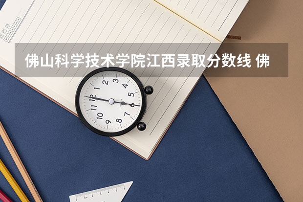 佛山科学技术学院江西录取分数线 佛山科学技术学院江西招生人数
