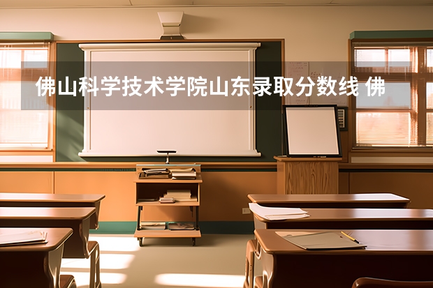佛山科学技术学院山东录取分数线 佛山科学技术学院山东招生人数