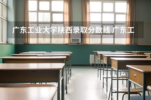 广东工业大学陕西录取分数线 广东工业大学陕西招生人数