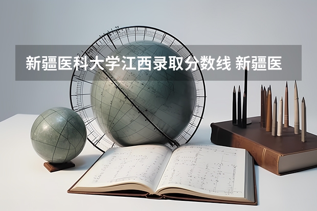 新疆医科大学江西录取分数线 新疆医科大学江西招生人数