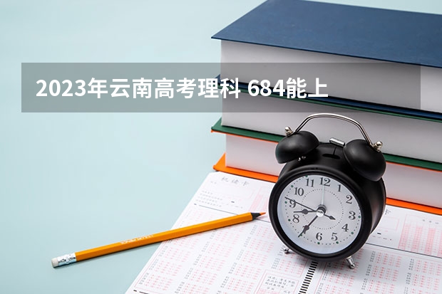 2023年云南高考理科 684能上什么大学