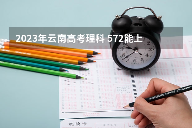 2023年云南高考理科 572能上什么大学