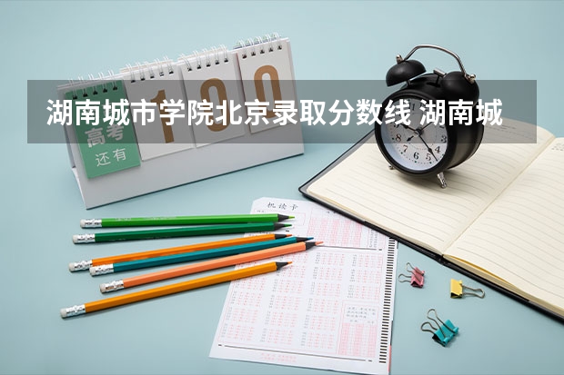湖南城市学院北京录取分数线 湖南城市学院北京招生人数