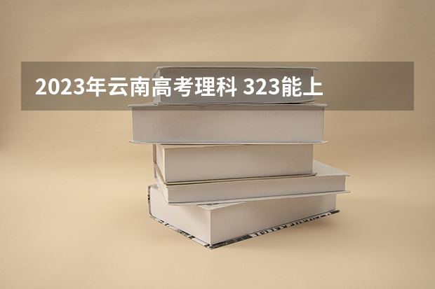 2023年云南高考理科 323能上什么大学