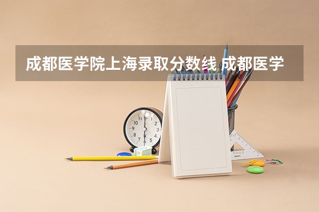 成都医学院上海录取分数线 成都医学院上海招生人数