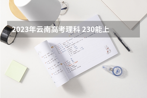 2023年云南高考理科 230能上什么大学