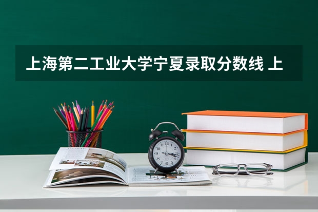 上海第二工业大学宁夏录取分数线 上海第二工业大学宁夏招生人数