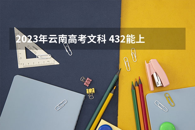 2023年云南高考文科 432能上什么大学