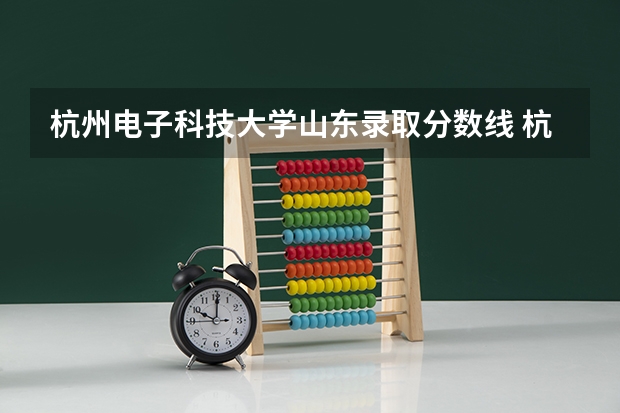 杭州电子科技大学山东录取分数线 杭州电子科技大学山东招生人数