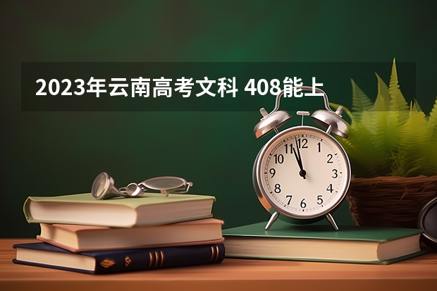 2023年云南高考文科 408能上什么大学