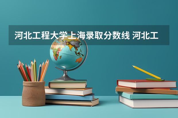 河北工程大学上海录取分数线 河北工程大学上海招生人数