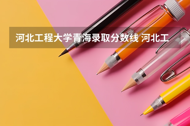 河北工程大学青海录取分数线 河北工程大学青海招生人数
