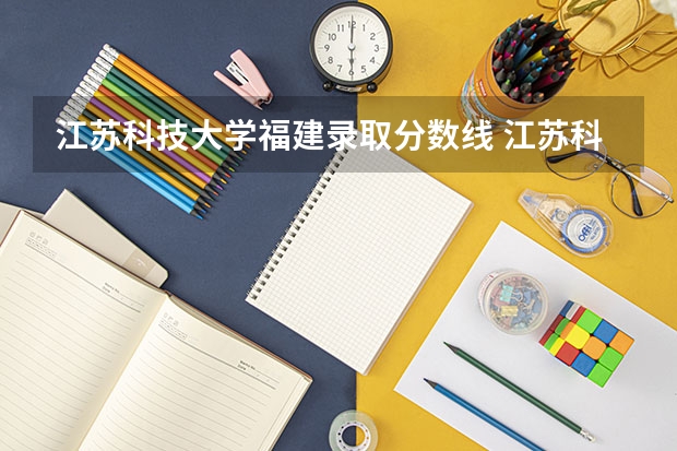 江苏科技大学福建录取分数线 江苏科技大学福建招生人数