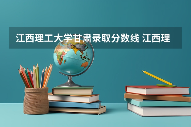 江西理工大学甘肃录取分数线 江西理工大学甘肃招生人数