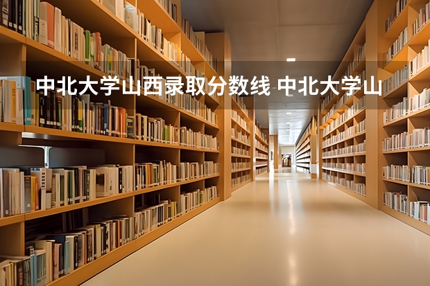 中北大学山西录取分数线 中北大学山西招生人数