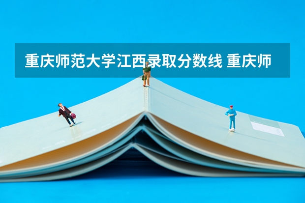 重庆师范大学江西录取分数线 重庆师范大学江西招生人数
