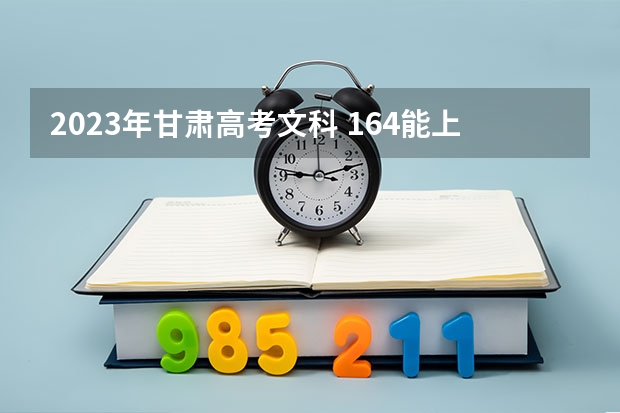 2023年甘肃高考文科 164能上什么大学