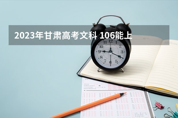 2023年甘肃高考文科 106能上什么大学