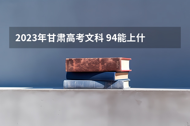 2023年甘肃高考文科 94能上什么大学