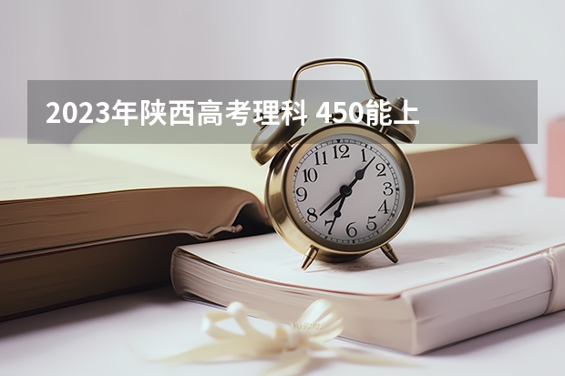 2023年陕西高考理科 450能上什么大学