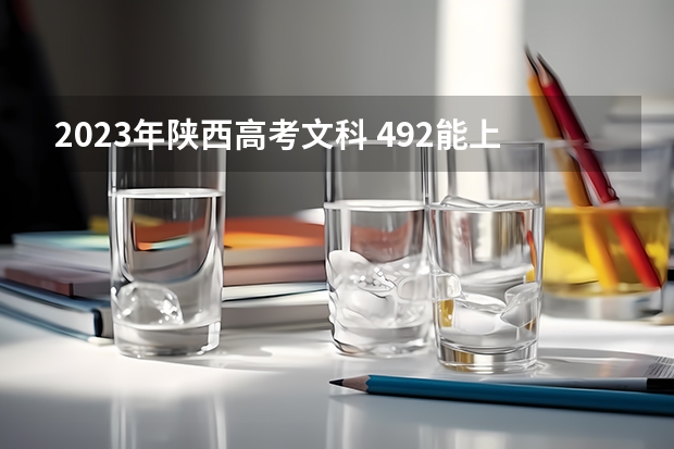 2023年陕西高考文科 492能上什么大学