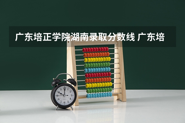 广东培正学院湖南录取分数线 广东培正学院湖南招生人数