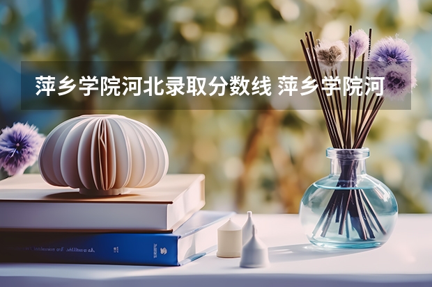 萍乡学院河北录取分数线 萍乡学院河北招生人数
