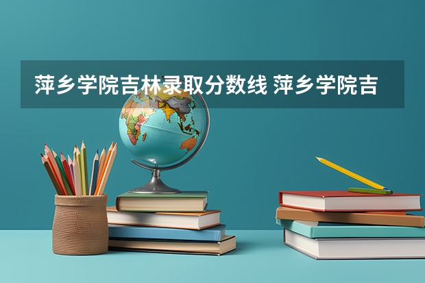 萍乡学院吉林录取分数线 萍乡学院吉林招生人数