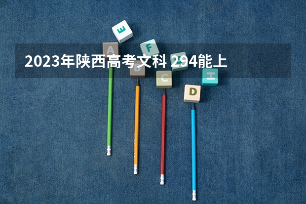 2023年陕西高考文科 294能上什么大学