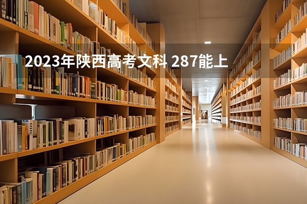 2023年陕西高考文科 287能上什么大学