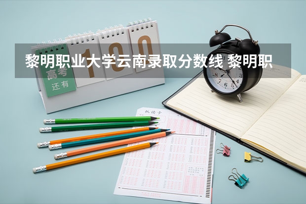 黎明职业大学云南录取分数线 黎明职业大学云南招生人数