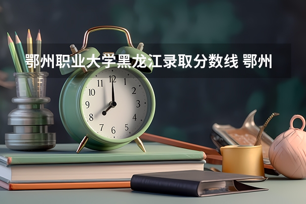 鄂州职业大学黑龙江录取分数线 鄂州职业大学黑龙江招生人数