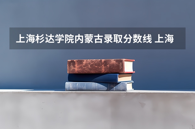 上海杉达学院内蒙古录取分数线 上海杉达学院内蒙古招生人数