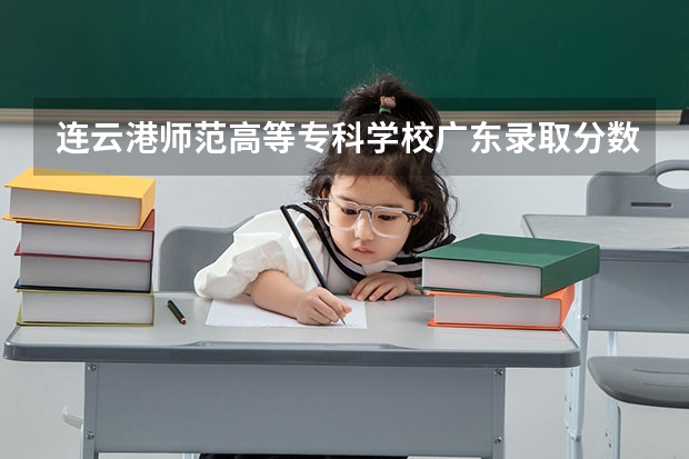 连云港师范高等专科学校广东录取分数线 连云港师范高等专科学校广东招生人数