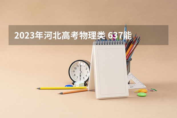 2023年河北高考物理类 637能上什么大学