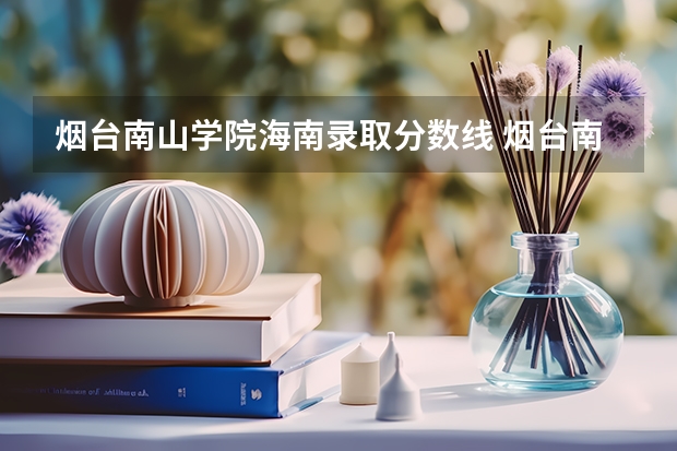 烟台南山学院海南录取分数线 烟台南山学院海南招生人数