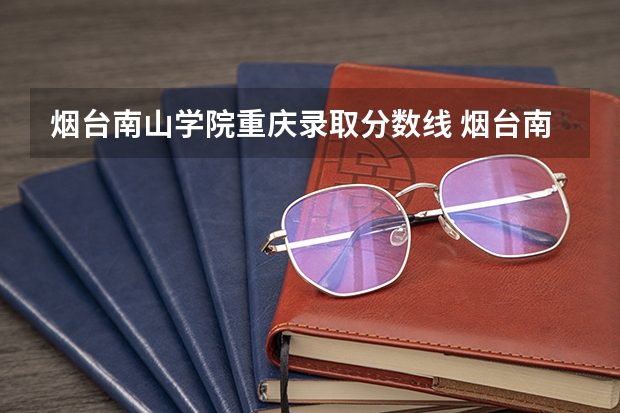 烟台南山学院重庆录取分数线 烟台南山学院重庆招生人数