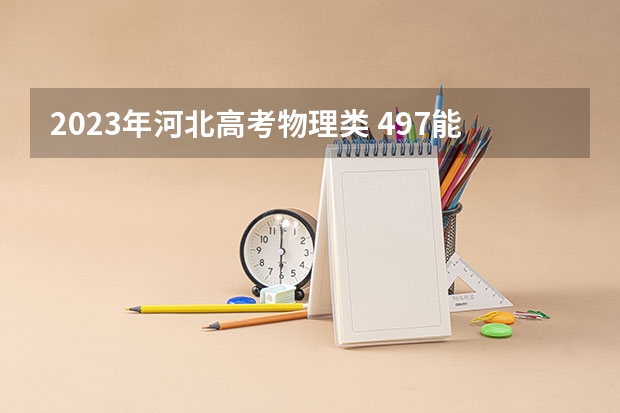2023年河北高考物理类 497能上什么大学